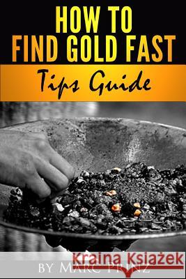 How to Find Gold Fast: Tips Guide Marc Prinz Bryana Prinz 9781482662702