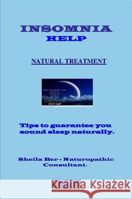 INSOMNIA HELP - NATURAL TREATMENT - Author: SHEILA BER - Naturopathic Consultant. Ber, Sheila 9781482663808 Createspace