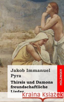 Thirsis und Damons freundschaftliche Lieder Pyra, Jakob Immanuel 9781482665048 Createspace Independent Publishing Platform