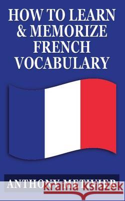 How to Learn and Memorize French Vocabulary: ... Using a Memory Palace Specifically Designed for the French Language Anthony Metivier 9781482667004 Createspace