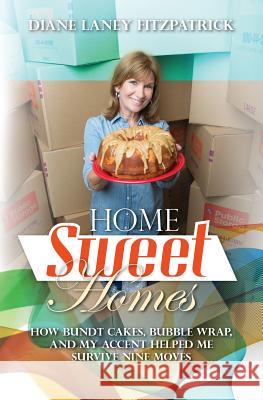 Home Sweet Homes: How Bundt Cakes, Bubble Wrap, and My Accent Helped Me Survive Nine Moves Diane Laney Fitzpatrick 9781482668018 Createspace