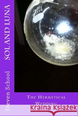 SOL and LUNA: The Hermetical Wedding School, Steven 9781482668537 Createspace