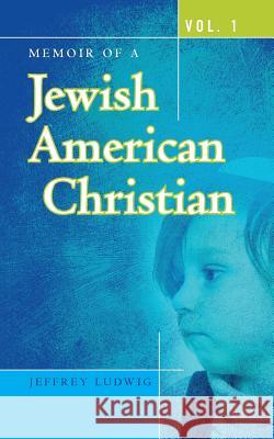 Memoir of a Jewish American Christian: Vol. 1 Jeffrey Ludwig 9781482671872 Createspace