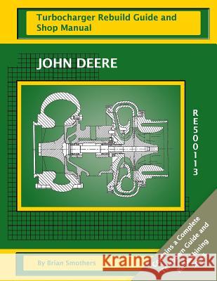 John Deere RE500113 Turbocharger Rebuild Guide and Shop Manual Smothers, Phaedra 9781482672305 Createspace