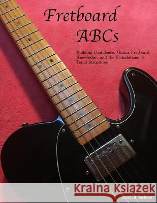 FretBoard ABCs: Building Confidence, Guitar FretBoard Knowledge and the Foundations of Tonal Structures Jackson, Randall 9781482672428