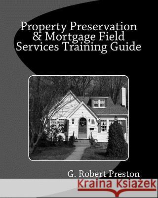 Property Preservation & Mortgage Field Services Training Guide G. Robert Preston 9781482673357 Createspace