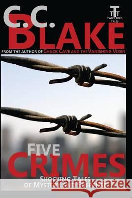 Five Crimes: Shocking Tales of Mystery and Suspense C. C. Blake 9781482677379 Createspace