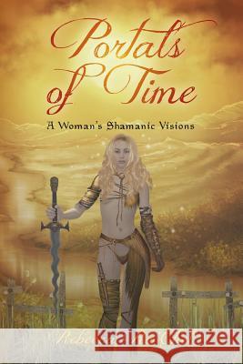 Portals of Time: A Woman's Shamanic Visions Rebecca Ra'chel 9781482677645