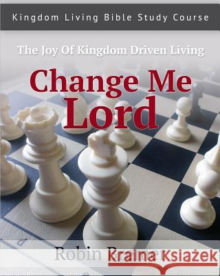 Change Me Lord: Kingdom Living Bible Study Course Vol. 1 Robin E. Bremer 9781482677843 Createspace