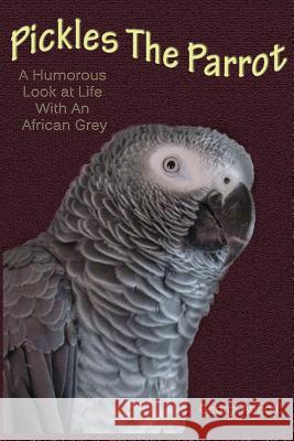 Pickles The Parrot: A Humorous Look At Life With An African Grey Abbott, Georgi 9781482678123 Createspace