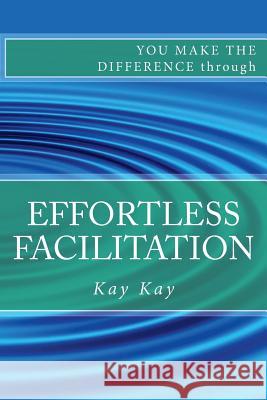 Effortless Facilitation: You Make the Difference through Kay, Kay 9781482679281 Createspace