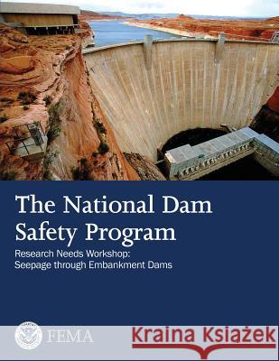 The National Dam Safety Program Research Needs Workshop: Seepage Through Embankment Dams U. S. Department of Homeland Security Federal Emergency Management Agency 9781482679557 Createspace
