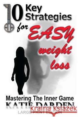 10 Key Strategies for EASY Weight Loss: Mastering the Inner Game - Large Print Darden, Katie 9781482679571 Createspace