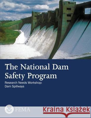 The National Dam Safety Program Research Needs Workshop: Dam Spillways U. S. Department of Homeland Security Federal Emergency Management Agency 9781482679700 Createspace