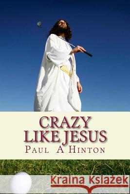 Crazy Like Jesus: A Chewy Commentary On The Christian Life Hinton, Paul Aaron 9781482680089