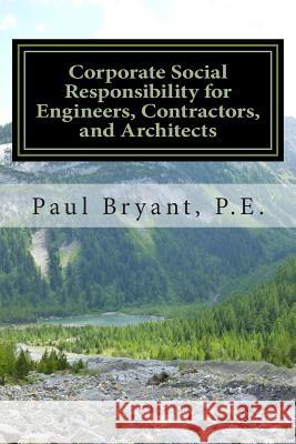 Corporate Social Responsibility for Engineers, Contractors, and Architects Paul Bryan 9781482680393 Createspace