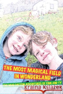 The Most Magical Field in Wonderland: The Mad Dafton adventures of Finn and Ty Chalmers, Colin 9781482682649