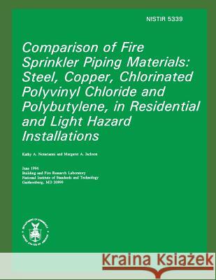 Comparison of Fire Sprinkler Piping Materials: Steel, Copper, Chlorinated Polyvinyl Chloride and Polybutylene, in Residential and Light Hazard Install Kathy A. Notarianni Margaret A. Jackson National Insti Standard 9781482682656 Createspace