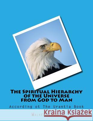 The Spiritual Hierarchy of the Universe from God to Man: According ot The Urantia Book Thomas, Walker 9781482684087