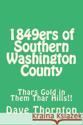1849ers of Southern Washington County: Thars Gold in Them Thar Hills!! Dave Thornton 9781482684278