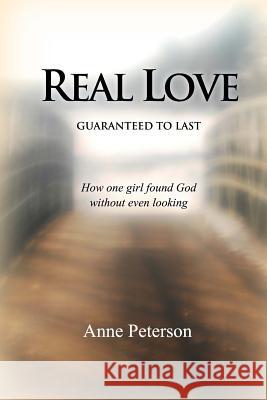 Real Love: Guaranteed to Last: How one girl found God without even looking Peterson, Jessica L. 9781482684384