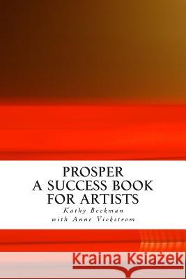 Prosper: A Success Book for Artists Kathy Beekman Anne Vickstrom 9781482688771 