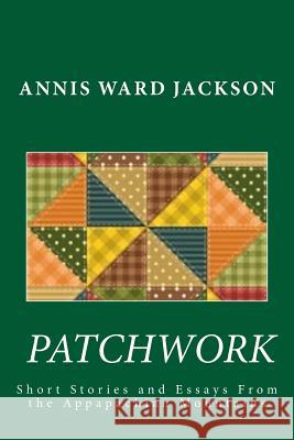 Patchwork: Short Stories and Essays of the Appalachian Mountains Annis Ward Jackson 9781482689877 Createspace