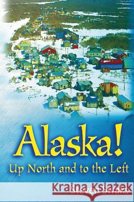 Alaska! Up North and to the Left Steven Swaks 9781482692501 Createspace