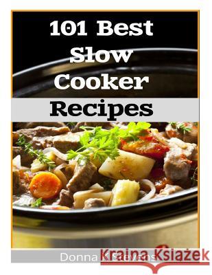 101 Best Slow Cooker Recipes: No Mess, No Hassle, No Worries - The Perfect Way The Perfect Way To A Perfect Meal Stevens, Donna K. 9781482693157