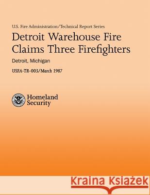 Detroit Warehouse Fire Claims Three Firefighters- Detroit, Michigan U. S. Departmen J. Gordon Routley 9781482693485 Createspace