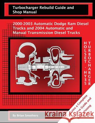 Holset HY35 Turbocharger Turbocharger Rebuild Guide and Shop Manual: 2000-2003 Automatic Dodge Ram Diesel Trucks and 2004 Automatic and Manual Transmi Smothers, Phaedra 9781482696134 Createspace