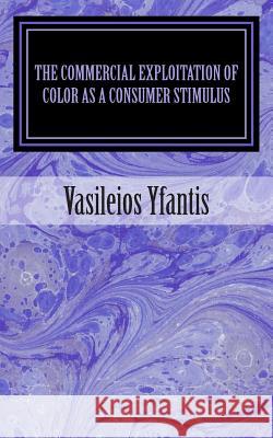 The Commercial Exploitation of Color as a Consumer Stimulus Vasileios Yfantis 9781482696554 Createspace