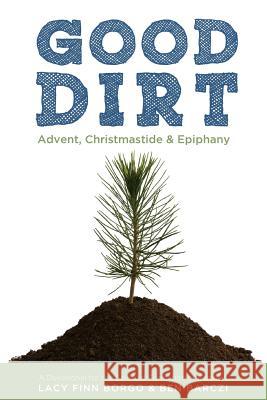 Good Dirt: Advent, Christmastide & Epiphany Lacy Finn Borgo Ben Barczi 9781482697452 Createspace