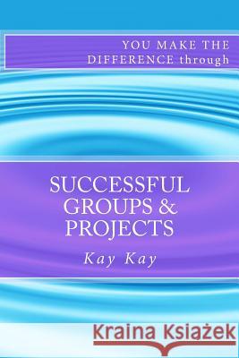 Successful Groups & Projects: You Make the Difference through Kay, Kay 9781482700640 Createspace