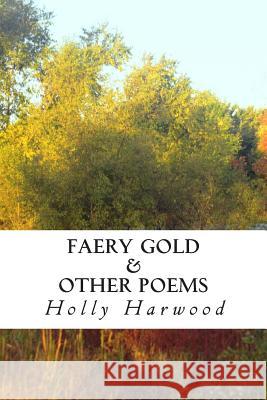 Faery Gold & Other Poems Holly Harwood 9781482701470 Createspace