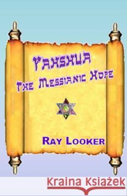 Yahshua - The Messianic Hope Dr Ray Looker 9781482701678 Createspace