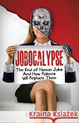 Jobocalypse: The End of Human Jobs and How Robots will Replace Them Way, Ben 9781482701968 Createspace