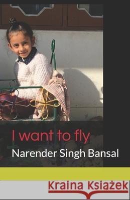 I want to fly Bansal, Narender Singh 9781482702880 Createspace