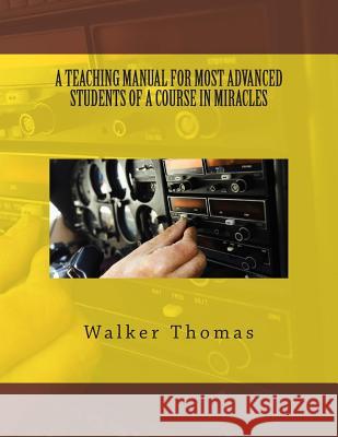 A Teaching Manual for Most Advanced Students of a Course in Miracles Walker Thomas 9781482702941