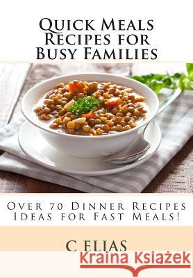 Quick Meals Recipes for Busy Families: Over 70 Dinner Recipes Ideas including beef recipes, vegetarian recipes, chicken recipes, gluten-free recipes a Elias, C. 9781482703900