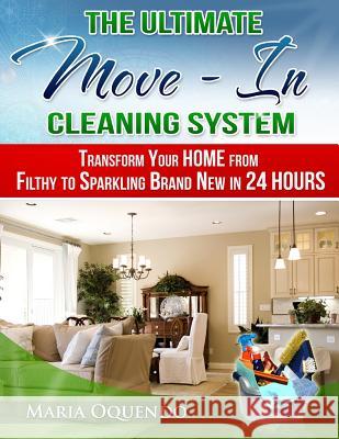 The Ultimate Move-In Cleaning System: Transform Your Home from Filthy to Sparkling Brand New in 24 Hours Mrs Maria D. Oquendo 9781482704877 Createspace