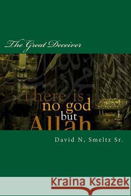 The Great Deceiver: Allah-Muhammad VS Jesus-God-Yahweh Smeltz Sr, David N. 9781482705386