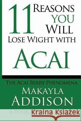 11 Reasons You Will Lose Weight With Acai The Acai Berry Phenomena: A Book About Acai Berry Addison, Makayla 9781482706116