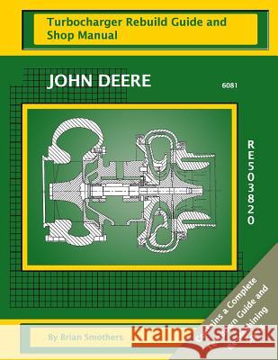 John Deere 6081 RE503820: Turbocharger Rebuild Guide and Shop Manual Smothers, Phaedra 9781482706222 Createspace