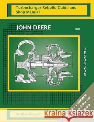 John Deere 6081 RE504396: Turbocharger Rebuild Guide and Shop Manual Smothers, Phaedra 9781482706284 Createspace