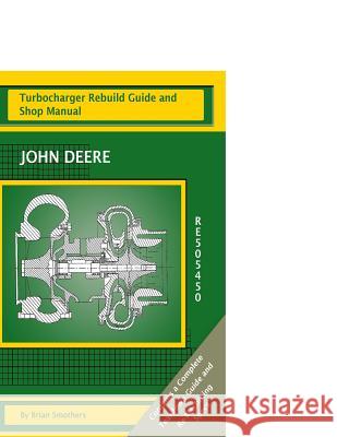 John Deere RE505450: Turbocharger Rebuild Guide and Shop Manual Smothers, Phaedra 9781482706321 Createspace