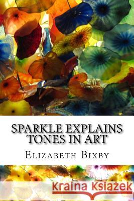 Sparkle Explains Tones in Art Elizabeth a. Bixby 9781482706406 Createspace Independent Publishing Platform