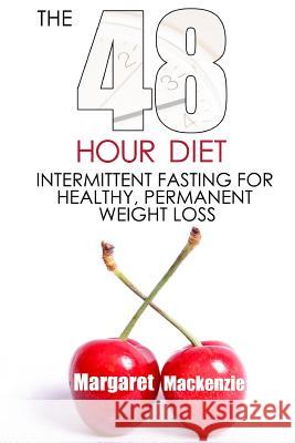 The 48 Hour Diet: : Intermittent Fasting for Healthy, Permanent Weight Loss MacKenzie, Margaret 9781482706659