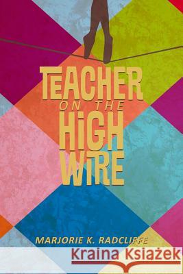 Teacher on the High Wire Marjorie Radcliffe 9781482706765