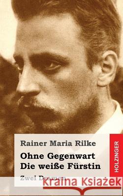 Ohne Gegenwart / Die weiße Fürstin: Dramen Rilke, Rainer Maria 9781482710861 Createspace